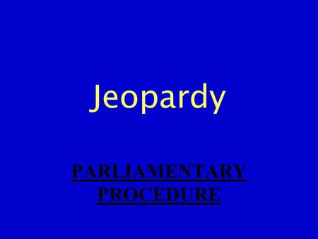 Jeopardy PARLIAMENTARY PROCEDURE. VOTES MOTIONS TERMS PROCEDURES PROTOCOL 100 200 300 400 500.