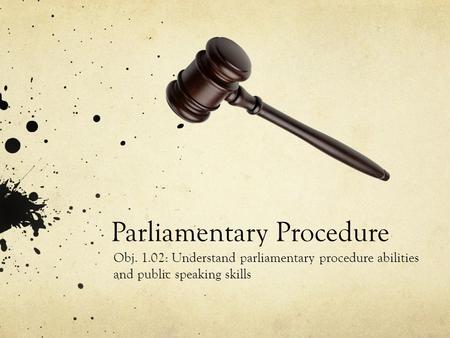 Parliamentary Procedure Obj. 1.02: Understand parliamentary procedure abilities and public speaking skills.