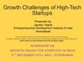 Growth Challenges of High-Tech Startups WORKSHOP ON GROWTH ISSUES FOR STARTUPS IN INDIA 9 TH DECEMBER 2015, ASCI, HYDERABAD Presented by: Jignasu Yagnik.