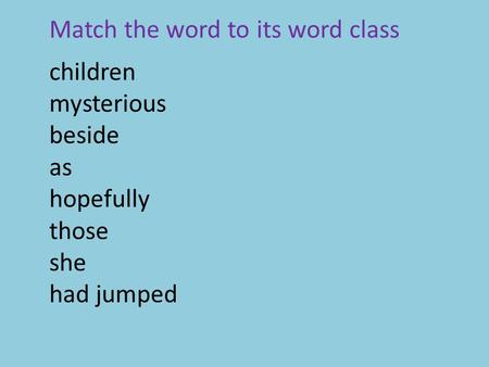 Children mysterious beside as hopefully those she had jumped Match the word to its word class.