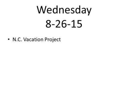 Wednesday 8-26-15 N.C. Vacation Project. 1.Pick up a “My North Carolina Vacation” handout from the Presidents desk. 2.Find your seat quietly. 3.Read the.