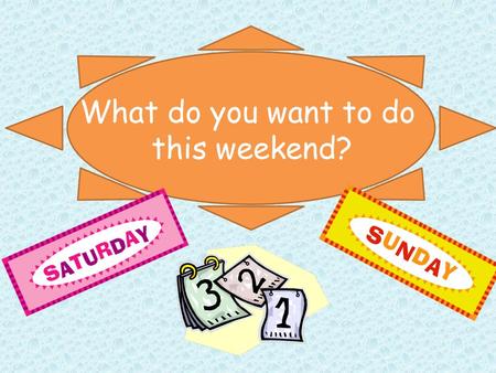 QA What do you want to do this weekend?. What do you want to do this weekend? I want to. go swimming.