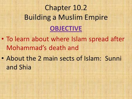 Chapter 10.2 Building a Muslim Empire OBJECTIVE To learn about where Islam spread after Mohammad’s death and About the 2 main sects of Islam: Sunni and.