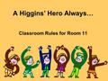 A Higgins’ Hero Always… Classroom Rules for Room 11.