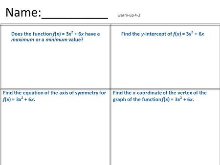 Name:__________ warm-up 4-2 Does the function f(x) = 3x 2 + 6x have a maximum or a minimum value? Find the y-intercept of f(x) = 3x 2 + 6x Find the equation.