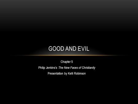 Chapter 5 Philip Jenkins’s The New Faces of Christianity Presentation by Kelli Robinson GOOD AND EVIL.