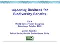 Supporting Business for Biodiversity Benefits Zenon Tederko Polish Society for the Protection of Birds IUCN World Conservation Congress Barcelona, October.