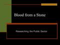 Blood from a Stone Researching the Public Sector.