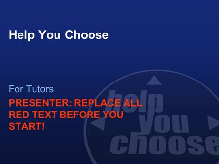 Help You Choose For Tutors PRESENTER: REPLACE ALL RED TEXT BEFORE YOU START!