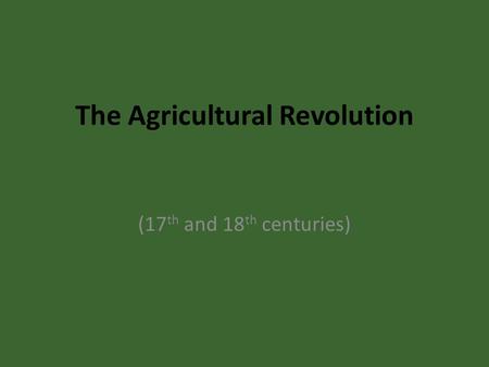 The Agricultural Revolution (17 th and 18 th centuries)