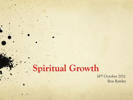 Spiritual Growth 16 th October 2011 Ben Rawley. Aims of Homegroups 1. Effective Community 2. Spiritual Growth 3. Missional Lifestyle.