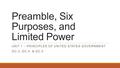 Preamble, Six Purposes, and Limited Power UNIT 1 – PRINCIPLES OF UNITED STATES GOVERNMENT GC.3, GC.4, & GC.5.