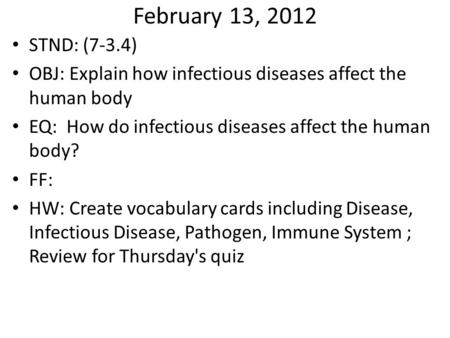 February 13, 2012 STND: (7-3.4) OBJ: Explain how infectious diseases affect the human body EQ: How do infectious diseases affect the human body? FF: HW: