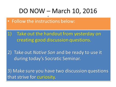 DO NOW – March 10, 2016 Follow the instructions below: 1)Take out the handout from yesterday on creating good discussion questions. 2)Take out Native Son.