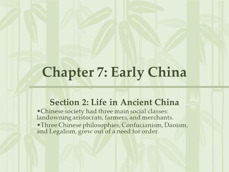 Chapter 7: Early China Section 2: Life in Ancient China Chinese society had three main social classes: landowning aristocrats, farmers, and merchants.