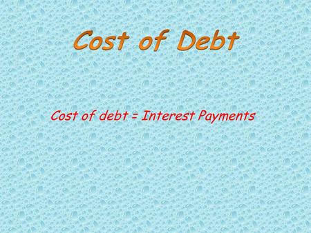 Cost of debt = Interest Payments. Debts are the borrowing which company takes to finance the company therefore they have to pay interest on those borrowing.