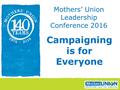 Campaigning is for Everyone Mothers’ Union Leadership Conference 2016.