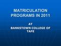 MATRICULATION PROGRAMS IN 2011 AT BANKSTOWN COLLEGE OF TAFE.