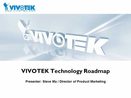 VIVOTEK Technology Roadmap Presenter: Steve Ma / Director of Product Marketing.