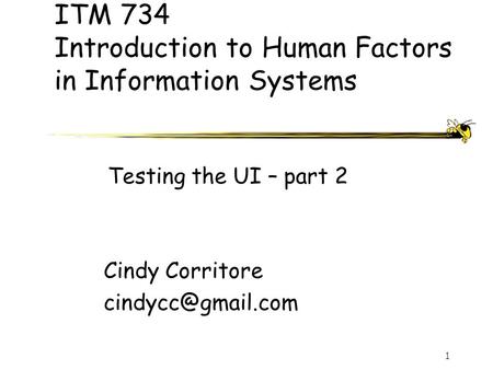 1 ITM 734 Introduction to Human Factors in Information Systems Cindy Corritore Testing the UI – part 2.