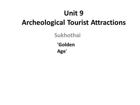 Unit 9 Archeological Tourist Attractions Sukhothai 'Golden Age'