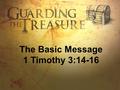 The Basic Message 1 Timothy 3:14-16. “The Gospel is the counterintuitive, joyous, exuberant news that Jesus has brought the unending, limitless,