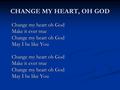 CHANGE MY HEART, OH GOD Change my heart oh God Make it ever true Change my heart oh God May I be like You Change my heart oh God Make it ever true Change.