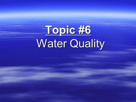 Topic #6 Water Quality. Water Quality  There are 2 major sources of drinking water 1) Groundwater – found below ground 2) Surface water – lakes, ponds,