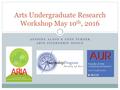 ANTOINE ALAVO & ANNE TURNER ARTS INTERNSHIP OFFICE Arts Undergraduate Research Workshop May 10 th, 2016.