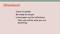 Directions! Come in quietly Be ready for prayer Lined paper out for reflections Title: you will be what you are becoming.