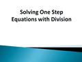 Solving One Step Equations with Division Example 1: y = 4 5 y = 4 5 1 y = 4 5 1 5(4) = 1(y) 20 = 1y y = 20 Cross multiply Original equation Check: y =