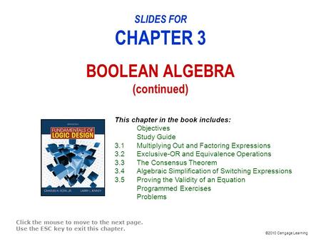 ©2010 Cengage Learning SLIDES FOR CHAPTER 3 BOOLEAN ALGEBRA (continued) Click the mouse to move to the next page. Use the ESC key to exit this chapter.