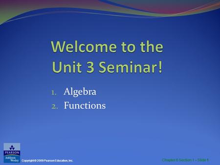 Chapter 6 Section 1 - Slide 1 Copyright © 2009 Pearson Education, Inc. Chapter 6 Section 1 - Slide 1 1. Algebra 2. Functions.