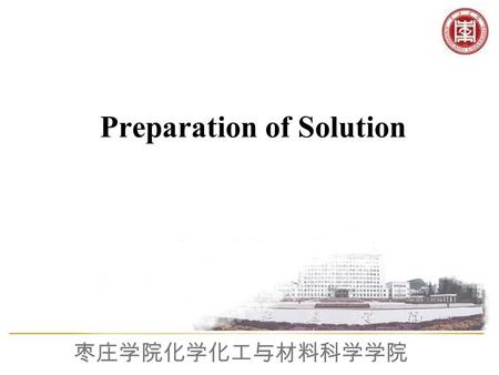 枣庄学院化学化工与材料科学学院 Preparation of Solution. 枣庄学院化学化工与材料科学学院 1. Grasp the basic Method and Operation of Preparing Solution 2. Study the Method of Use about.