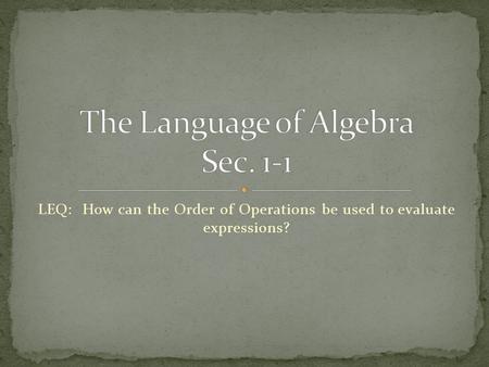 LEQ: How can the Order of Operations be used to evaluate expressions?