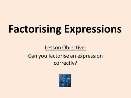 Factorising Expressions Lesson Objective: Can you factorise an expression correctly?