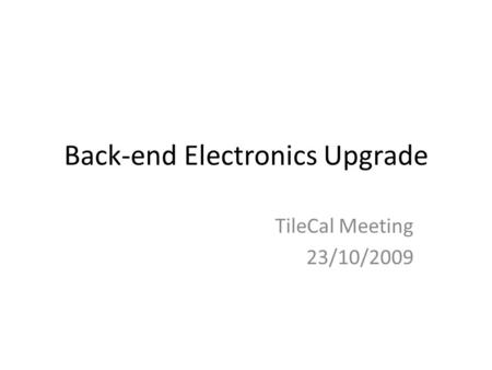 Back-end Electronics Upgrade TileCal Meeting 23/10/2009.