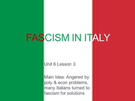 FASCISM IN ITALY Unit 6 Lesson 3 Main Idea: Angered by poly & econ problems, many Italians turned to fascism for solutions.