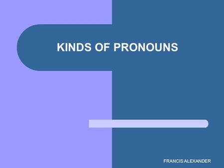 FRANCIS ALEXANDER KINDS OF PRONOUNS. The What & Why of Pronouns Root (Latin pro, for; nomen, noun) = a word that replaces a noun To avoid repetition Antecedent=