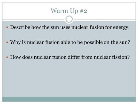 Warm Up #2 Describe how the sun uses nuclear fusion for energy. Why is nuclear fusion able to be possible on the sun? How does nuclear fusion differ from.