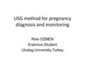 USG method for pregnancy diagnosis and monitoring Reis OZMEN Erasmus Student Uludag University,Turkey.