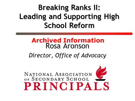 Breaking Ranks II: Leading and Supporting High School Reform Rosa Aronson Director, Office of Advocacy Archived Information.