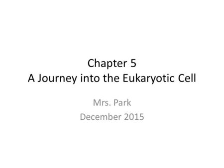 Chapter 5 A Journey into the Eukaryotic Cell Mrs. Park December 2015.