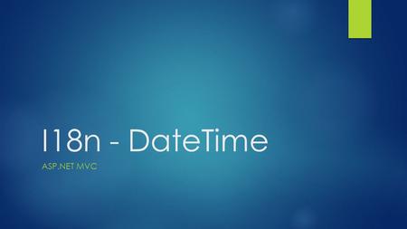 I18n - DateTime ASP.NET MVC. I18n DateTime – EF changes  In model classes, use attributes  DataType(DataType.DateTime)  DataType(DataType.Date)  DataType(DataType.Time)