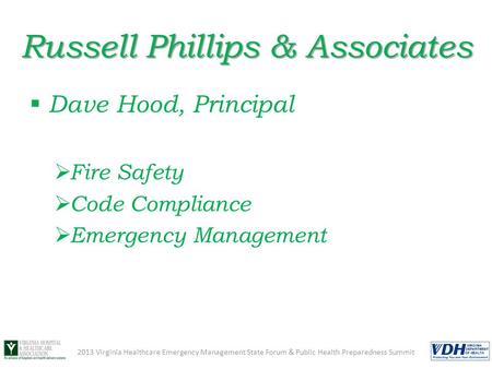 Russell Phillips & Associates  Dave Hood, Principal  Fire Safety  Code Compliance  Emergency Management 2013 Virginia Healthcare Emergency Management.