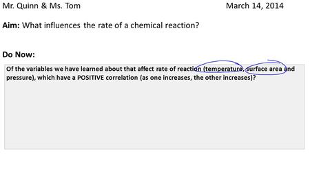 Mr. Quinn & Ms. Tom March 14, 2014 Aim: What influences the rate of a chemical reaction? Do Now: Of the variables we have learned about that affect rate.