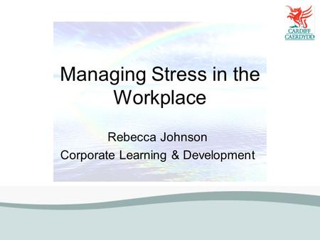 Managing Stress in the Workplace Rebecca Johnson Corporate Learning & Development.