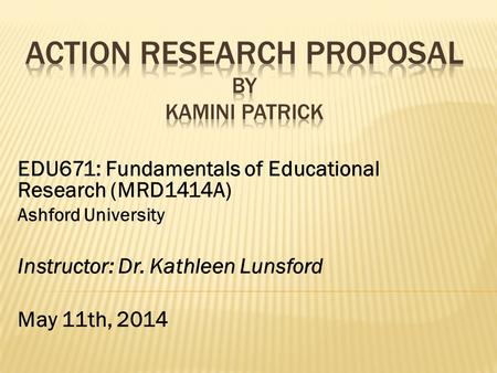 EDU671: Fundamentals of Educational Research (MRD1414A) Ashford University Instructor: Dr. Kathleen Lunsford May 11th, 2014.