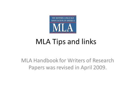 MLA Tips and links MLA Handbook for Writers of Research Papers was revised in April 2009.