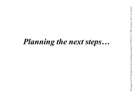 Strategies for IT Adoption in the Building Industry © 2002 Prof. C.M. Eastman & Dr. R. Sacks Planning the next steps…